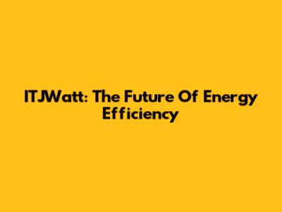 ITJWatt: The Future Of Energy Efficiency