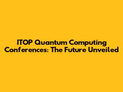 ITOP Quantum Computing Conferences: The Future Unveiled