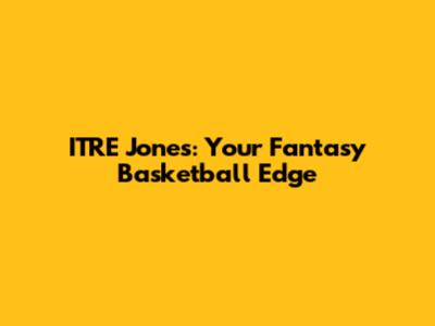 ITRE Jones: Your Fantasy Basketball Edge