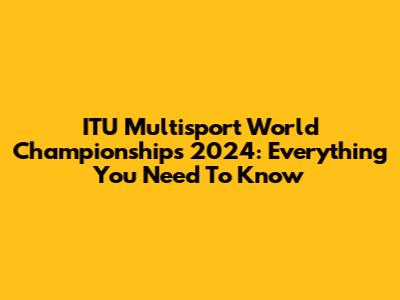 ITU Multisport World Championships 2024: Everything You Need To Know