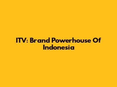 ITV: Brand Powerhouse Of Indonesia