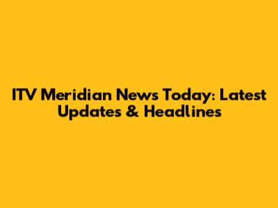 ITV Meridian News Today: Latest Updates & Headlines