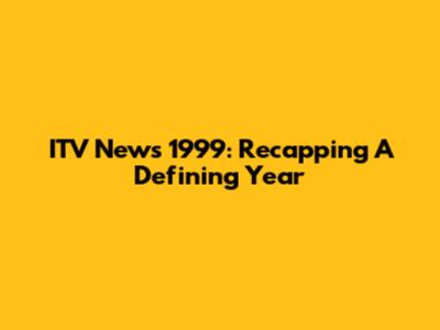 ITV News 1999: Recapping A Defining Year