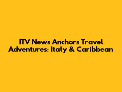 ITV News Anchor's Travel Adventures: Italy & Caribbean