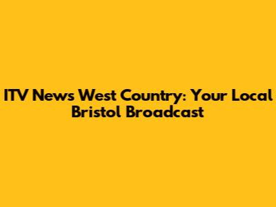 ITV News West Country: Your Local Bristol Broadcast