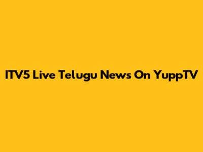 ITV5 Live Telugu News On YuppTV