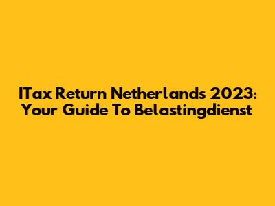 ITax Return Netherlands 2023: Your Guide To Belastingdienst
