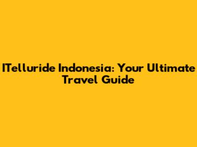 ITelluride Indonesia: Your Ultimate Travel Guide