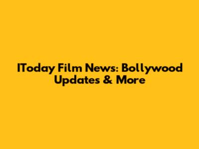 IToday Film News: Bollywood Updates & More