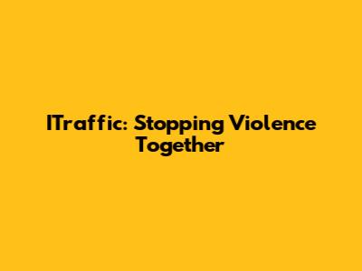 ITraffic: Stopping Violence Together