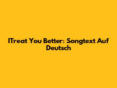 ITreat You Better: Songtext Auf Deutsch