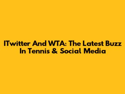 ITwitter And WTA: The Latest Buzz In Tennis & Social Media
