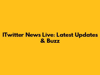 ITwitter News Live: Latest Updates & Buzz