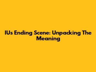 IU's 'Ending Scene': Unpacking The Meaning