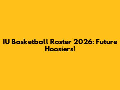 IU Basketball Roster 2026: Future Hoosiers!