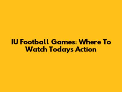 IU Football Games: Where To Watch Today's Action