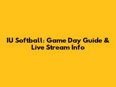 IU Softball: Game Day Guide & Live Stream Info