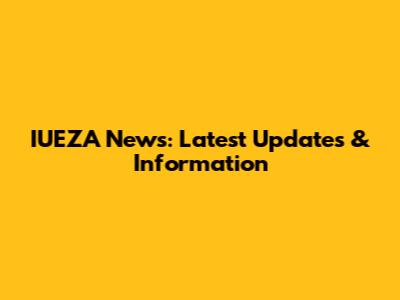 IUEZA News: Latest Updates & Information
