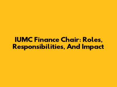 IUMC Finance Chair: Roles, Responsibilities, And Impact