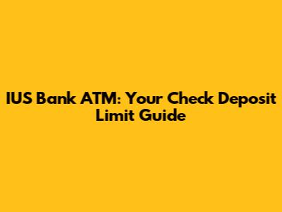 IUS Bank ATM: Your Check Deposit Limit Guide