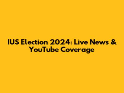 IUS Election 2024: Live News & YouTube Coverage