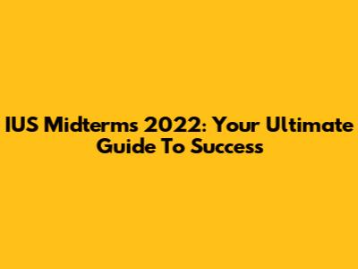 IUS Midterms 2022: Your Ultimate Guide To Success