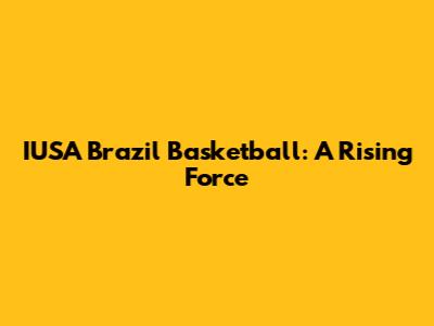 IUSA Brazil Basketball: A Rising Force