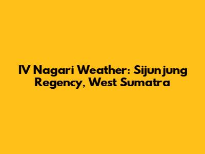 IV Nagari Weather: Sijunjung Regency, West Sumatra