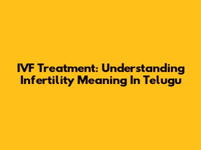 IVF Treatment: Understanding Infertility Meaning In Telugu