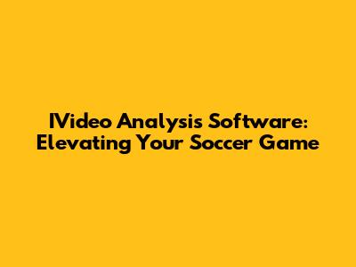 IVideo Analysis Software: Elevating Your Soccer Game