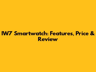 IW7 Smartwatch: Features, Price & Review