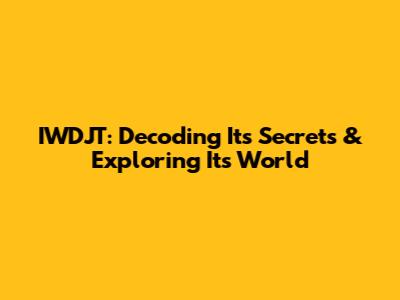 IWDJT: Decoding Its Secrets & Exploring Its World