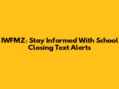 IWFMZ: Stay Informed With School Closing Text Alerts