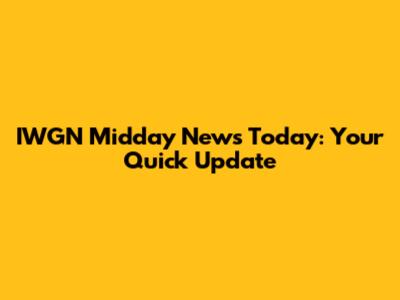 IWGN Midday News Today: Your Quick Update