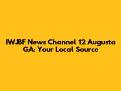 IWJBF News Channel 12 Augusta GA: Your Local Source
