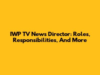 IWP TV News Director: Roles, Responsibilities, And More