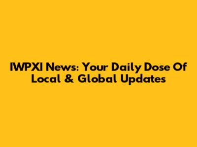 IWPXI News: Your Daily Dose Of Local & Global Updates