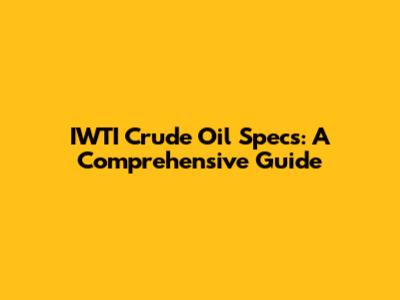 IWTI Crude Oil Specs: A Comprehensive Guide