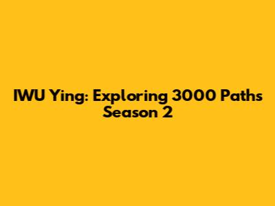 IWU Ying: Exploring 3000 Paths Season 2