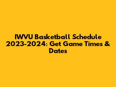 IWVU Basketball Schedule 2023-2024: Get Game Times & Dates