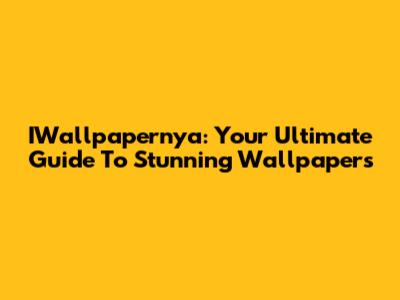 IWallpapernya: Your Ultimate Guide To Stunning Wallpapers
