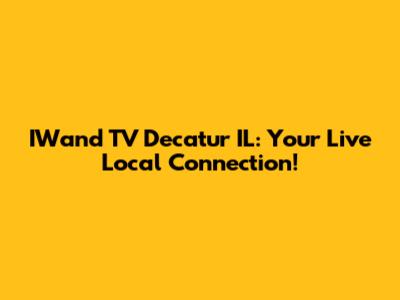 IWand TV Decatur IL: Your Live Local Connection!