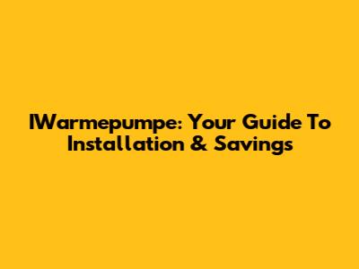 IWarmepumpe: Your Guide To Installation & Savings