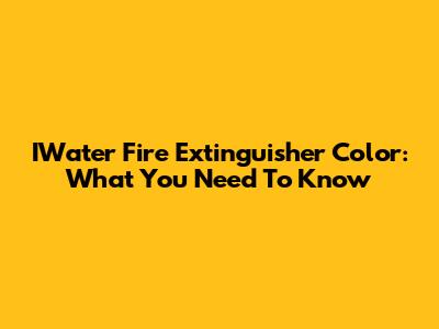 IWater Fire Extinguisher Color: What You Need To Know