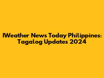IWeather News Today Philippines: Tagalog Updates 2024