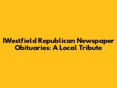 IWestfield Republican Newspaper Obituaries: A Local Tribute