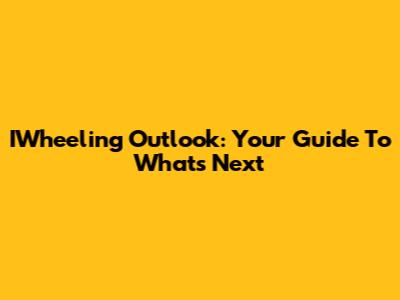IWheeling Outlook: Your Guide To What's Next