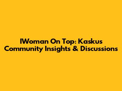 IWoman On Top: Kaskus Community Insights & Discussions