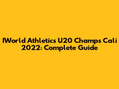 IWorld Athletics U20 Champs Cali 2022: Complete Guide