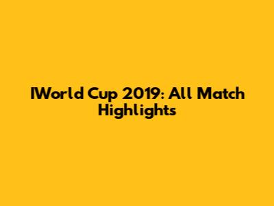 IWorld Cup 2019: All Match Highlights